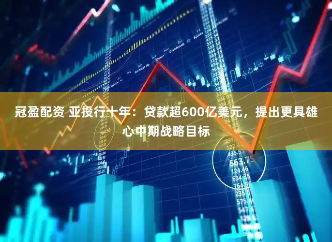 冠盈配資 亞投行十年：貸款超600億美元，提出更具雄心中期戰(zhàn)略目標(biāo)