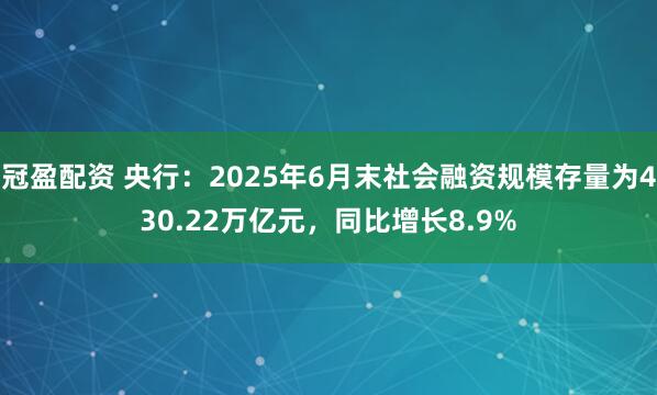 冠盈配資 央行：2025年6月末社會(huì)融資規(guī)模存量為430.22萬(wàn)億元，同比增長(zhǎng)8.9%