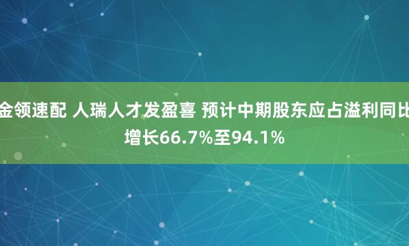 金領(lǐng)速配 人瑞人才發(fā)盈喜 預(yù)計(jì)中期股東應(yīng)占溢利同比增長66.7%至94.1%