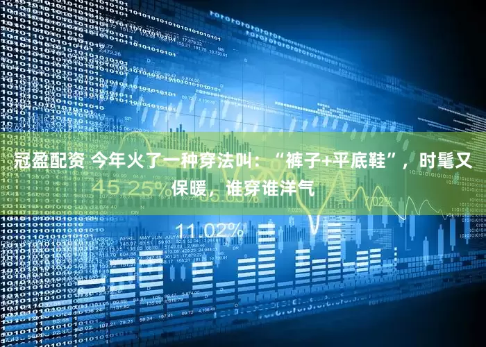 冠盈配資 今年火了一種穿法叫：“褲子+平底鞋”，時(shí)髦又保暖，誰穿誰洋氣